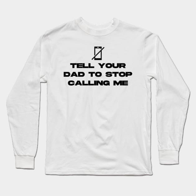 tell your dad to stop calling me Long Sleeve T-Shirt by aishc